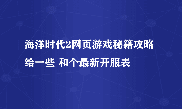 海洋时代2网页游戏秘籍攻略给一些 和个最新开服表