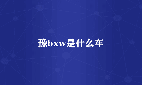 豫bxw是什么车