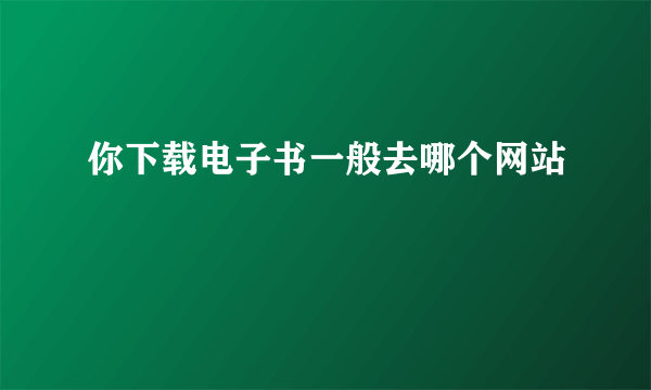 你下载电子书一般去哪个网站