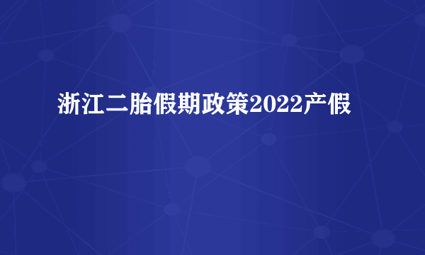 浙江二胎假期政策2022产假