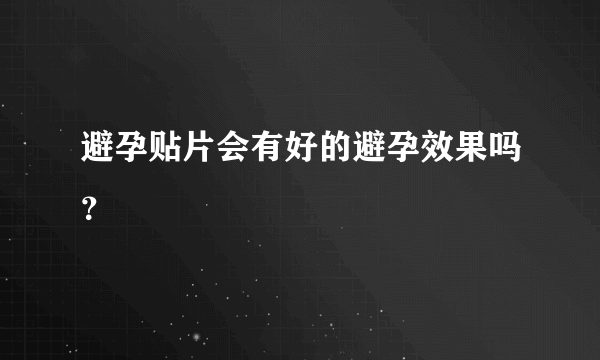 避孕贴片会有好的避孕效果吗？