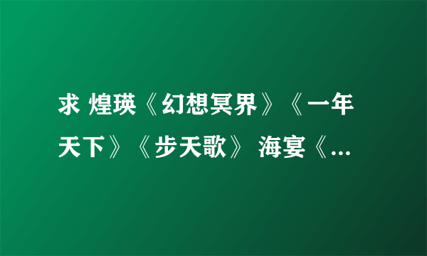 求 煌瑛《幻想冥界》《一年天下》《步天歌》 海宴《琅琊榜》 紫百合《花落燕云梦》 TXT完结本 发我邮件