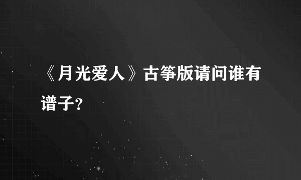 《月光爱人》古筝版请问谁有谱子？