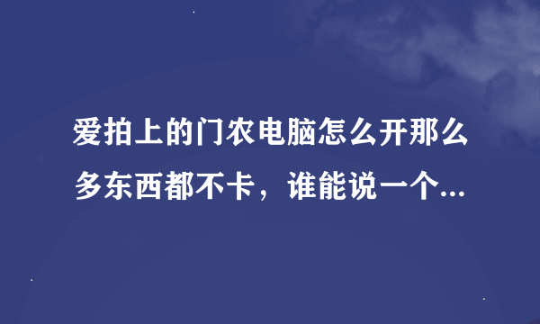 爱拍上的门农电脑怎么开那么多东西都不卡，谁能说一个5000元之内跟门农差不多的电脑配置