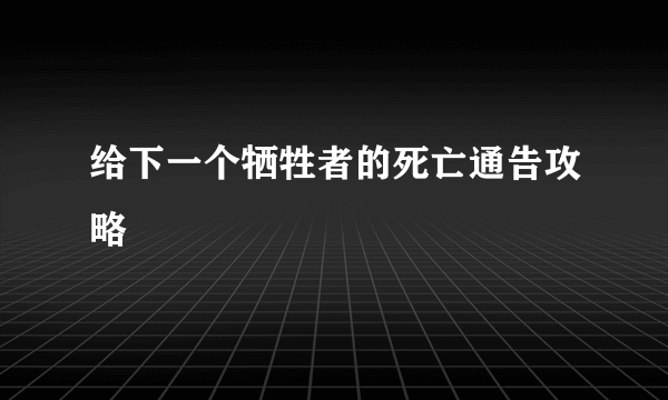 给下一个牺牲者的死亡通告攻略