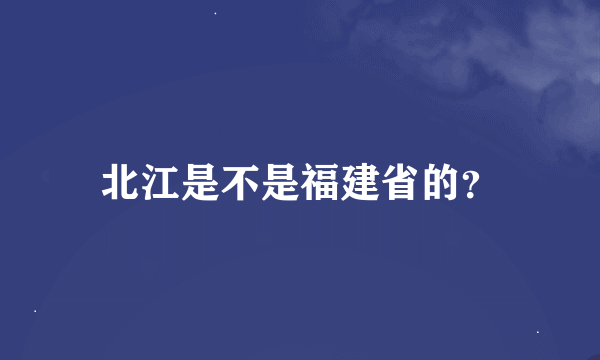 北江是不是福建省的？