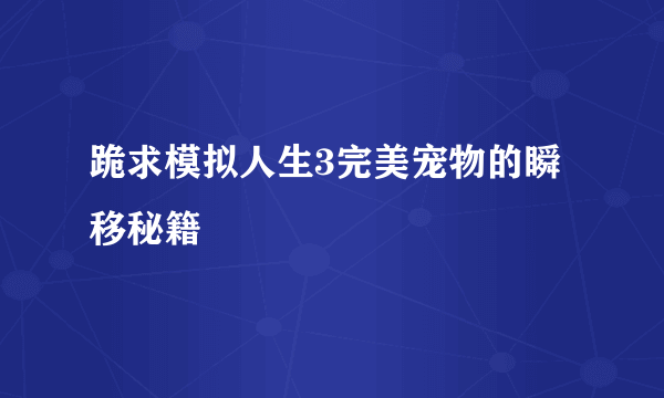 跪求模拟人生3完美宠物的瞬移秘籍