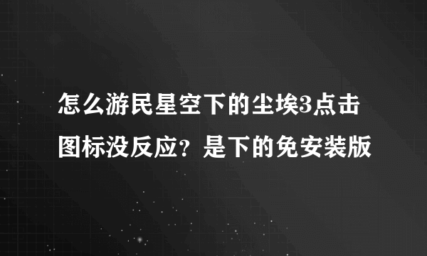 怎么游民星空下的尘埃3点击图标没反应？是下的免安装版