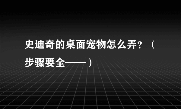 史迪奇的桌面宠物怎么弄？（步骤要全——）