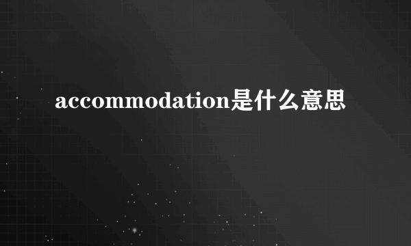 accommodation是什么意思