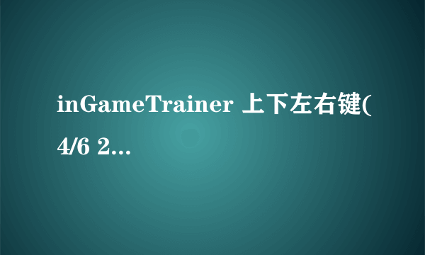 inGameTrainer 上下左右键(4/6 2/8)用不起来, 我下的是适用于1,0,4,0,版本的，f1能叫出来。