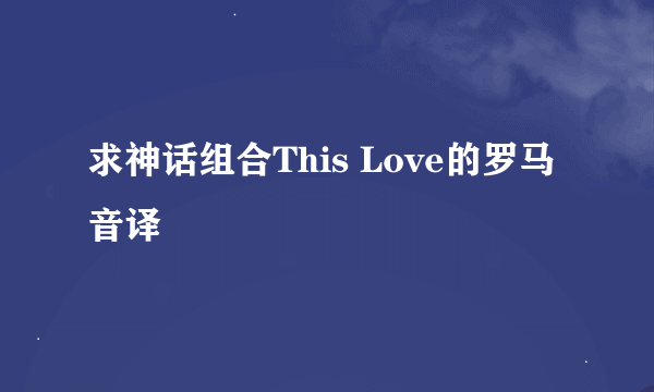 求神话组合This Love的罗马音译