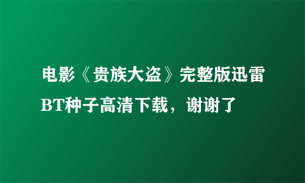 电影《贵族大盗》完整版迅雷BT种子高清下载，谢谢了