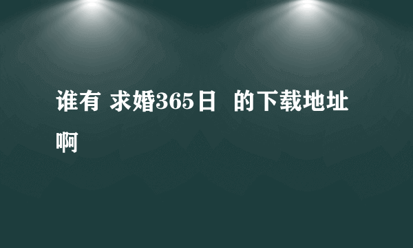 谁有 求婚365日  的下载地址啊