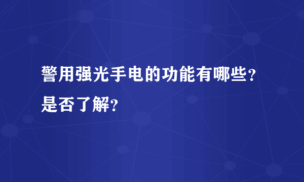 警用强光手电的功能有哪些？是否了解？