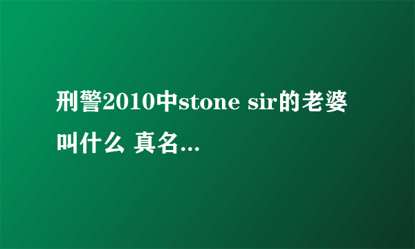 刑警2010中stone sir的老婆叫什么 真名，我觉得不像他老婆。倒像他妈