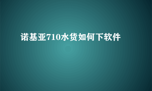 诺基亚710水货如何下软件