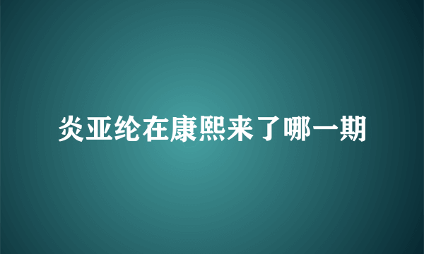 炎亚纶在康熙来了哪一期