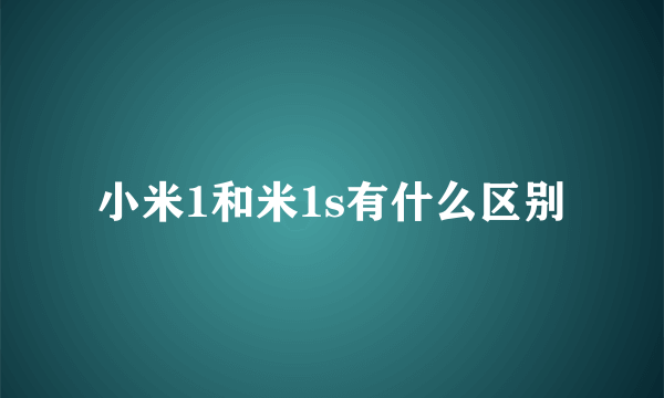 小米1和米1s有什么区别