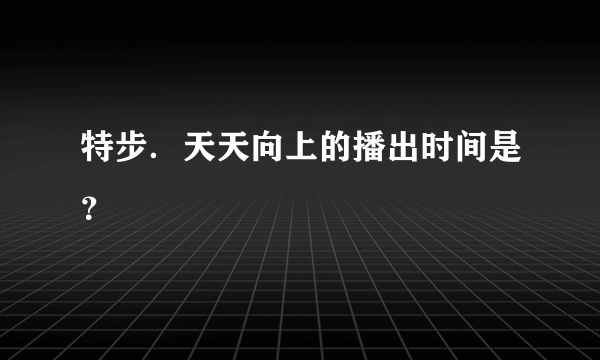 特步．天天向上的播出时间是？