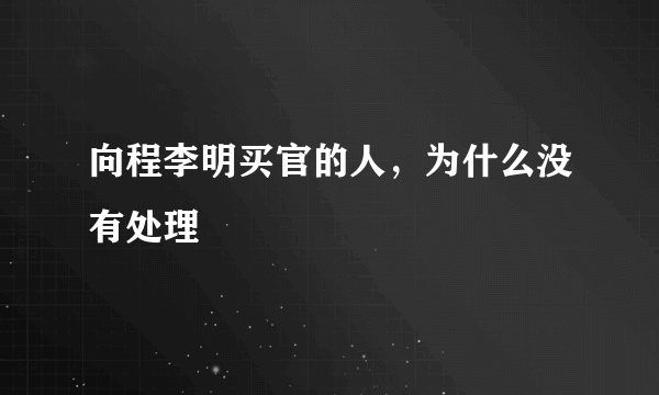 向程李明买官的人，为什么没有处理