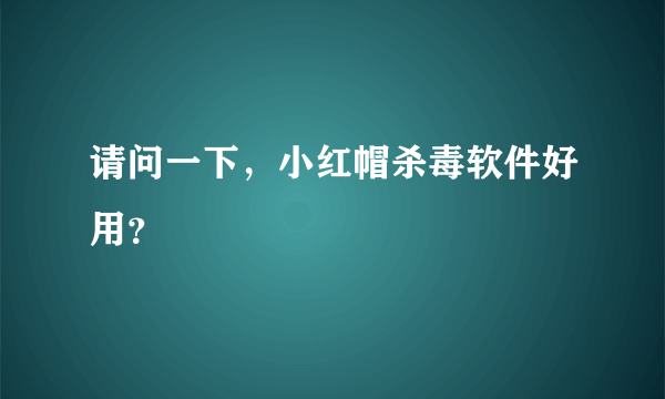 请问一下，小红帽杀毒软件好用？