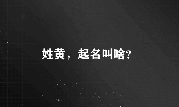 姓黄，起名叫啥？