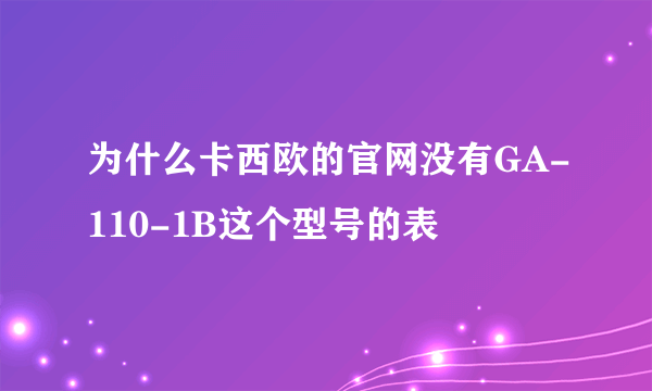 为什么卡西欧的官网没有GA-110-1B这个型号的表