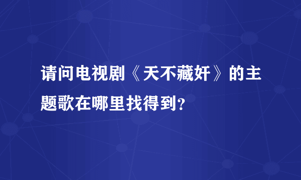 请问电视剧《天不藏奸》的主题歌在哪里找得到？