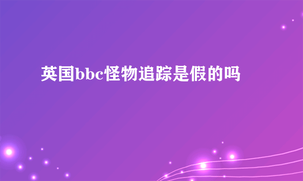 英国bbc怪物追踪是假的吗