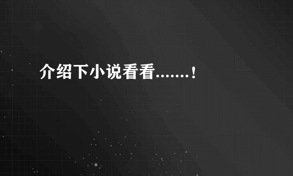 介绍下小说看看.......！