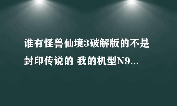 谁有怪兽仙境3破解版的不是封印传说的 我的机型N97MINI的