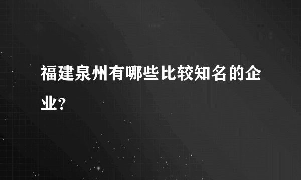 福建泉州有哪些比较知名的企业？