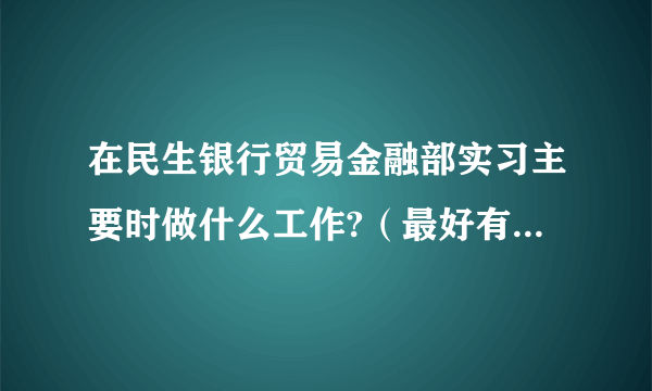 在民生银行贸易金融部实习主要时做什么工作?（最好有简要清晰的答案~~）有实习工资吗？