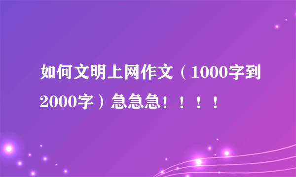 如何文明上网作文（1000字到2000字）急急急！！！！