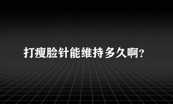 打瘦脸针能维持多久啊？