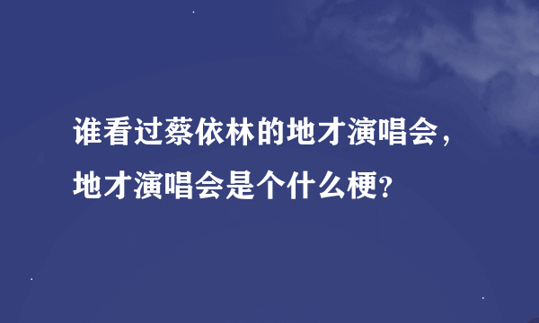 谁看过蔡依林的地才演唱会，地才演唱会是个什么梗？