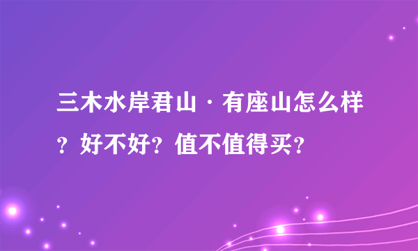 三木水岸君山·有座山怎么样？好不好？值不值得买？