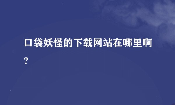 口袋妖怪的下载网站在哪里啊？