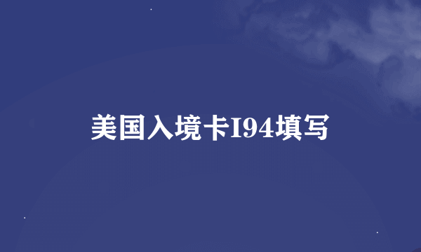 美国入境卡I94填写