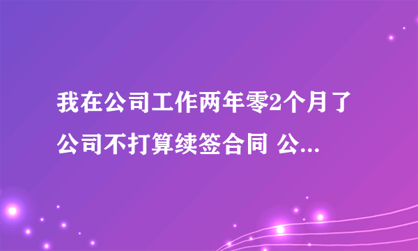 我在公司工作两年零2个月了 公司不打算续签合同 公司怎么赔偿