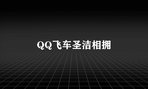 QQ飞车圣洁相拥