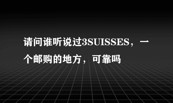 请问谁听说过3SUISSES，一个邮购的地方，可靠吗