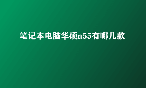 笔记本电脑华硕n55有哪几款