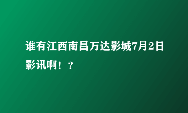 谁有江西南昌万达影城7月2日影讯啊！？