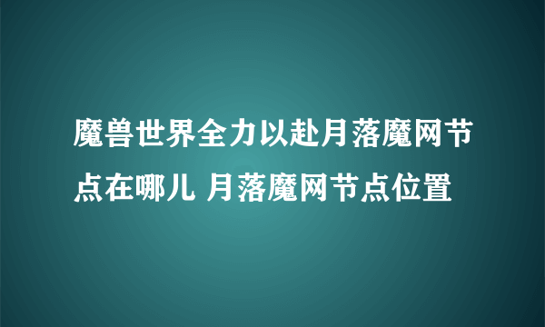 魔兽世界全力以赴月落魔网节点在哪儿 月落魔网节点位置