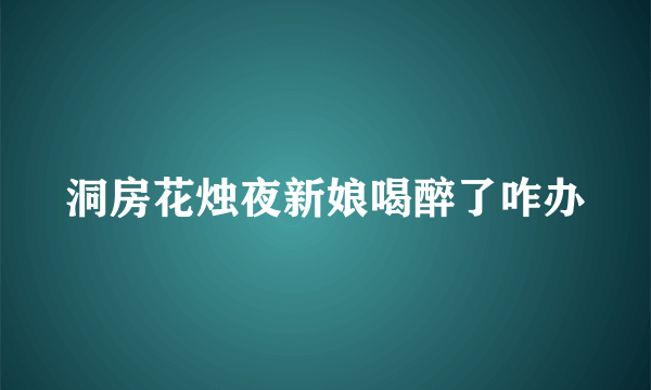 洞房花烛夜新娘喝醉了咋办