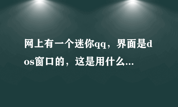 网上有一个迷你qq，界面是dos窗口的，这是用什么语言编的阿