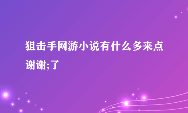 狙击手网游小说有什么多来点谢谢;了