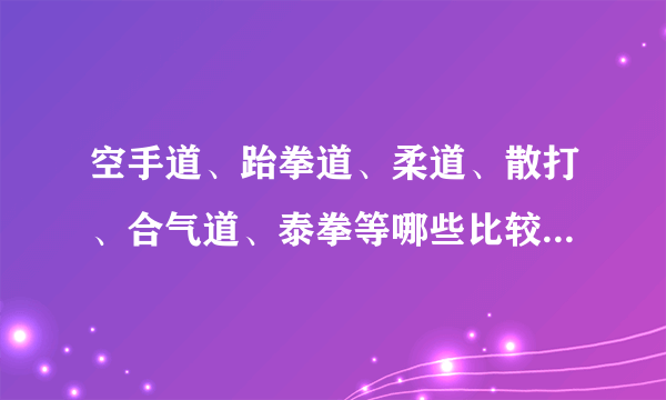 空手道、跆拳道、柔道、散打、合气道、泰拳等哪些比较适合女生？